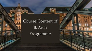 Course Content of
B. Arch
Programme
 