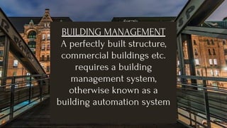 BUILDING MANAGEMENT
A perfectly built structure,
commercial buildings etc.
requires a building
management system,
otherwise known as a
building automation system
 