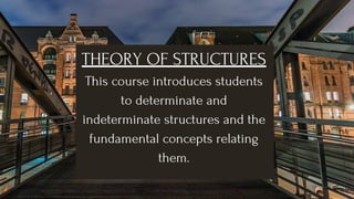 THEORY OF STRUCTURES
This course introduces students
to determinate and
indeterminate structures and the
fundamental concepts relating
them.
 