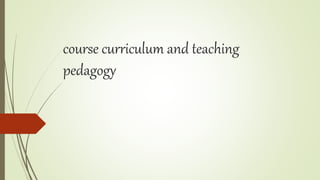 course curriculum and teaching
pedagogy
 
