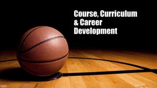 Course, Curriculum
& Career
Development
 