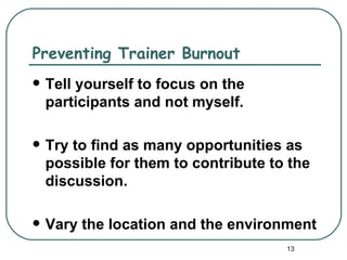 Preventing Trainer Burnout
   Tell yourself to focus on the
    participants and not myself.

   Try to find as many opportunities as
    possible for them to contribute to the
    discussion.

   Vary the location and the environment
                                      13
 