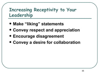 Increasing Receptivity to Your
Leadership
   Make “liking” statements
   Convey respect and appreciation
   Encourage disagreement
   Convey a desire for collaboration




                                        35
 
