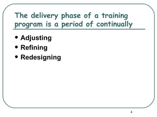 The delivery phase of a training
program is a period of continually
   Adjusting
   Refining
   Redesigning




                                 4
 