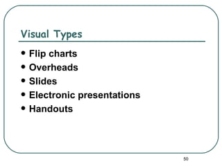Visual Types
   Flip charts
   Overheads
   Slides
   Electronic presentations
   Handouts




                               50
 