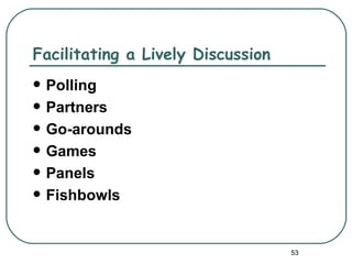Facilitating a Lively Discussion
   Polling
   Partners
   Go-arounds
   Games
   Panels
   Fishbowls


                                   53
 