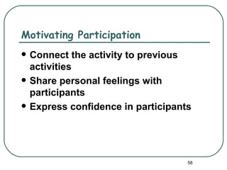 Motivating Participation
   Connect the activity to previous
    activities
   Share personal feelings with
    participants
   Express confidence in participants




                                     58
 
