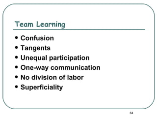Team Learning
   Confusion
   Tangents
   Unequal participation
   One-way communication
   No division of labor
   Superficiality


                            64
 