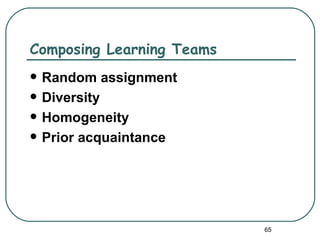 Composing Learning Teams
   Random assignment
   Diversity
   Homogeneity
   Prior acquaintance




                           65
 