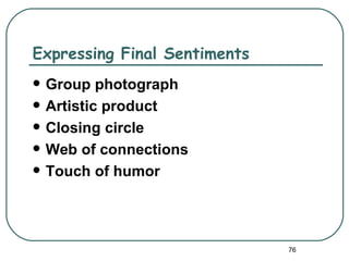 Expressing Final Sentiments
   Group photograph
   Artistic product
   Closing circle
   Web of connections
   Touch of humor




                              76
 