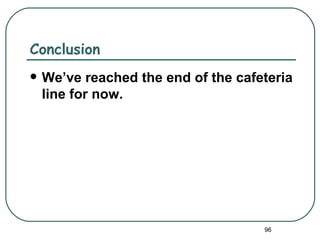 Conclusion
   We’ve reached the end of the cafeteria
    line for now.




                                     96
 