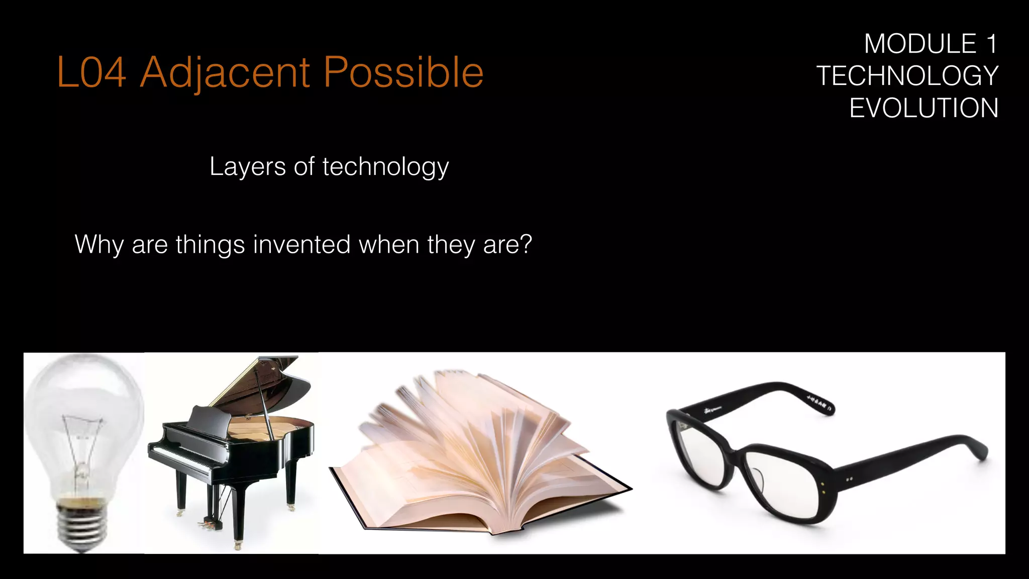 Why are things invented when they are?
Layers of technology
L04 Adjacent Possible
MODULE 1
TECHNOLOGY
EVOLUTION
 