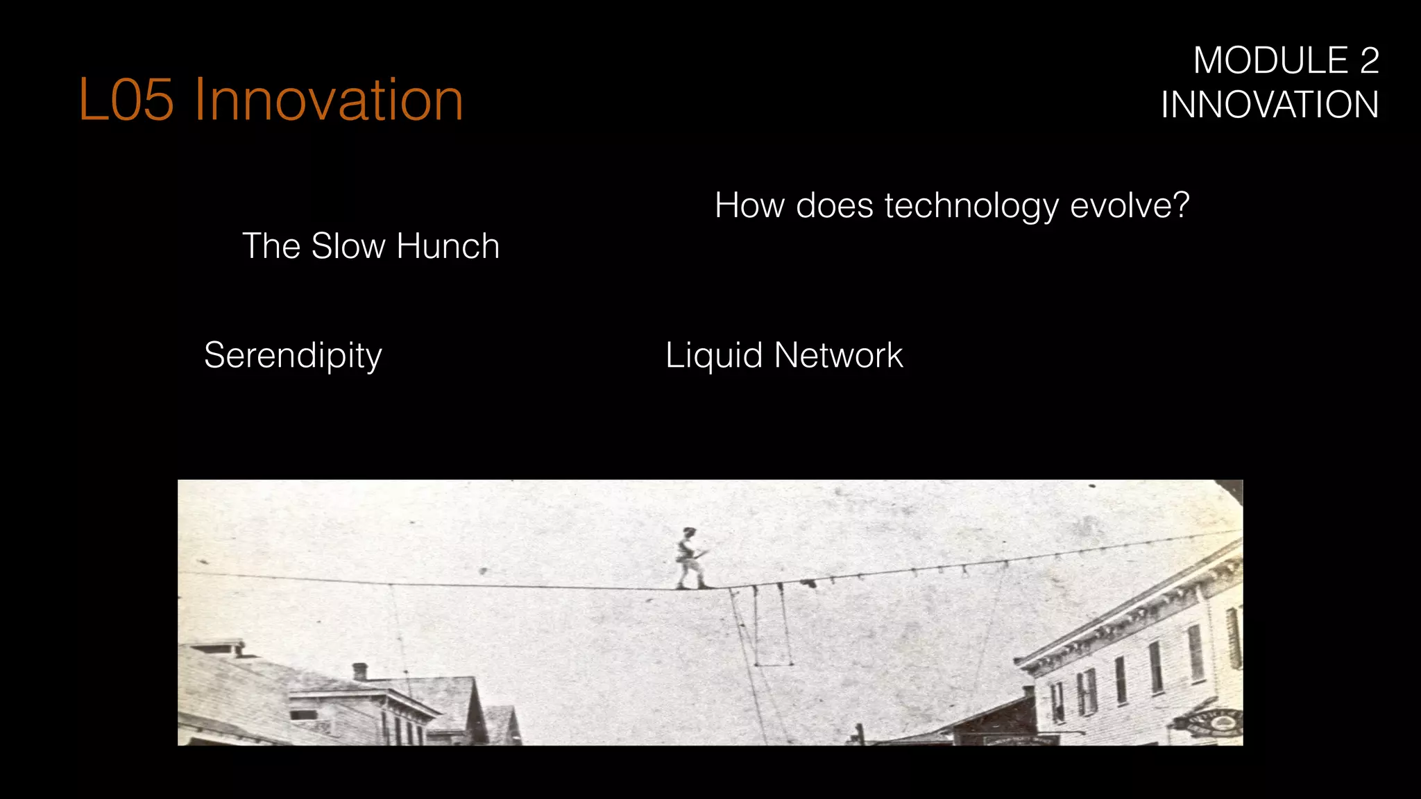 How does technology evolve?
The Slow Hunch
Liquid NetworkSerendipity
L05 Innovation
MODULE 2
INNOVATION
 