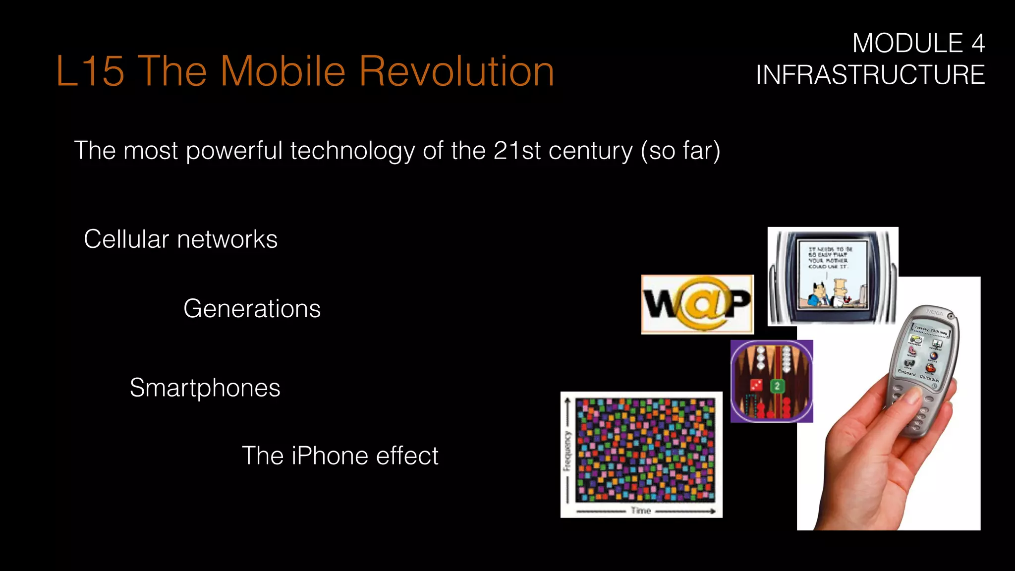 Cellular networks
Generations
Smartphones
The iPhone effect
L15 The Mobile Revolution
The most powerful technology of the 21st century (so far)
MODULE 4
INFRASTRUCTURE
 