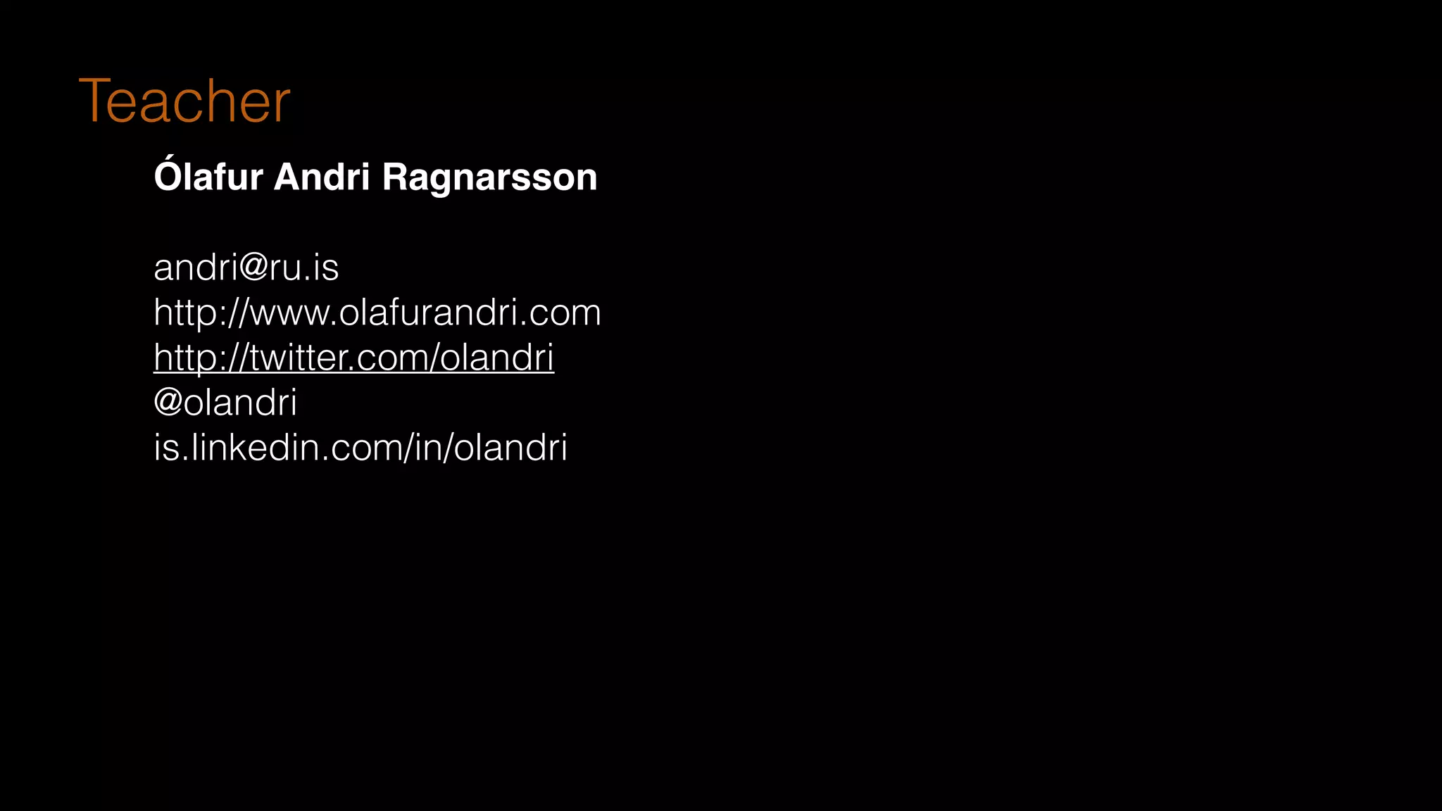 Ólafur Andri Ragnarsson
andri@ru.is
http://www.olafurandri.com
http://twitter.com/olandri
@olandri
is.linkedin.com/in/olandri
Teacher
 