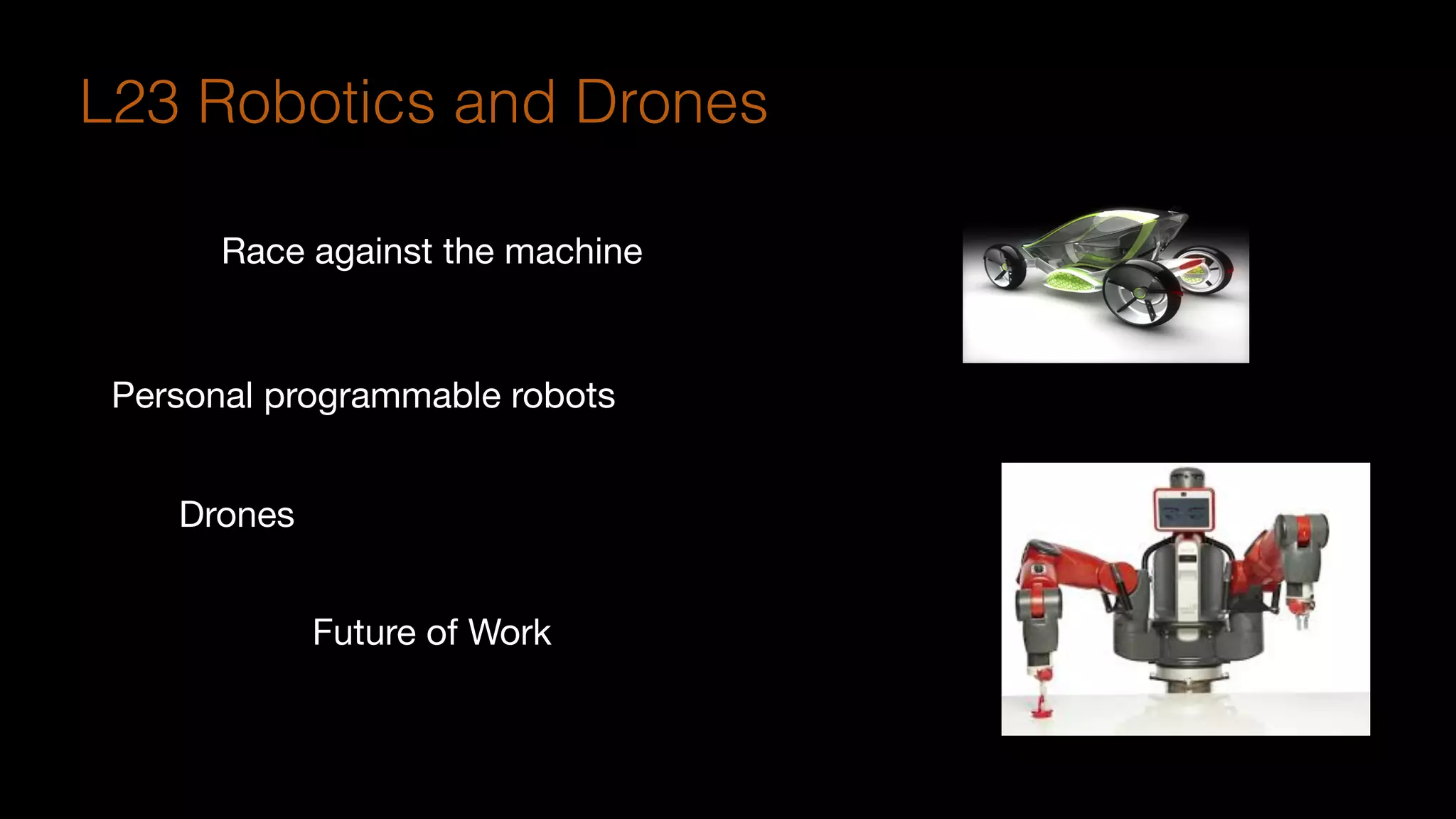 Race against the machine
Personal programmable robots
Drones
Future of Work
L23 Robotics and Drones
 