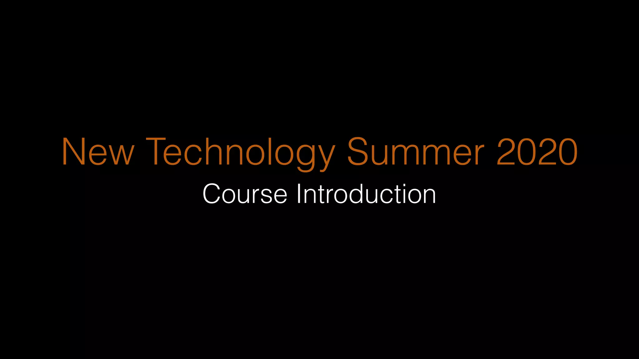New Technology Summer 2020
Course Introduction
 