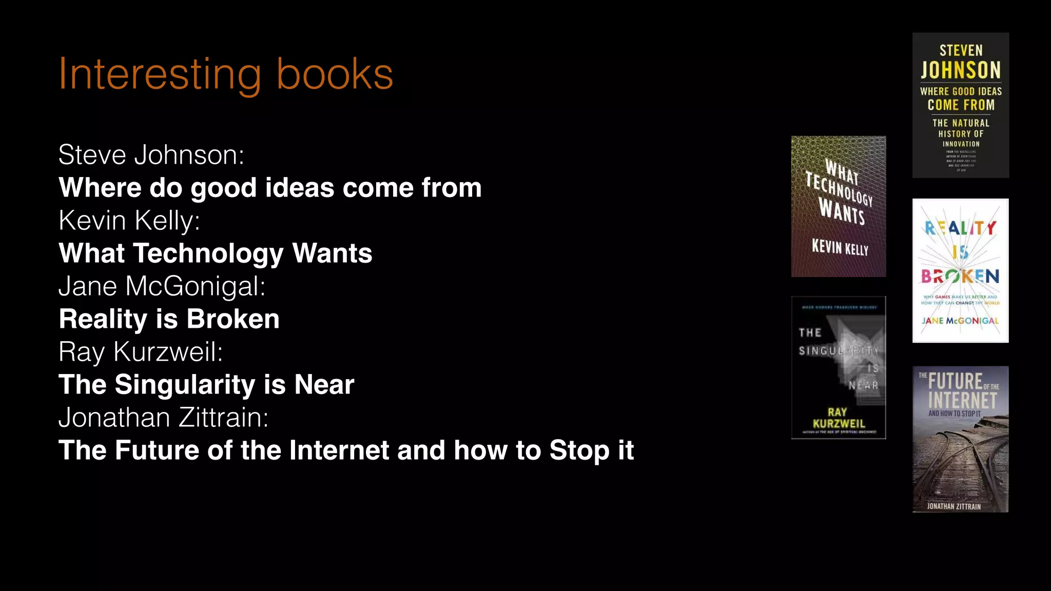 see http://www.olafurandri.com/?cat=3
Steve Johnson:
Where do good ideas come from
Kevin Kelly:
What Technology Wants
Jane McGonigal:
Reality is Broken
Ray Kurzweil:
The Singularity is Near
Jonathan Zittrain:
The Future of the Internet and how to Stop it
Interesting books
 