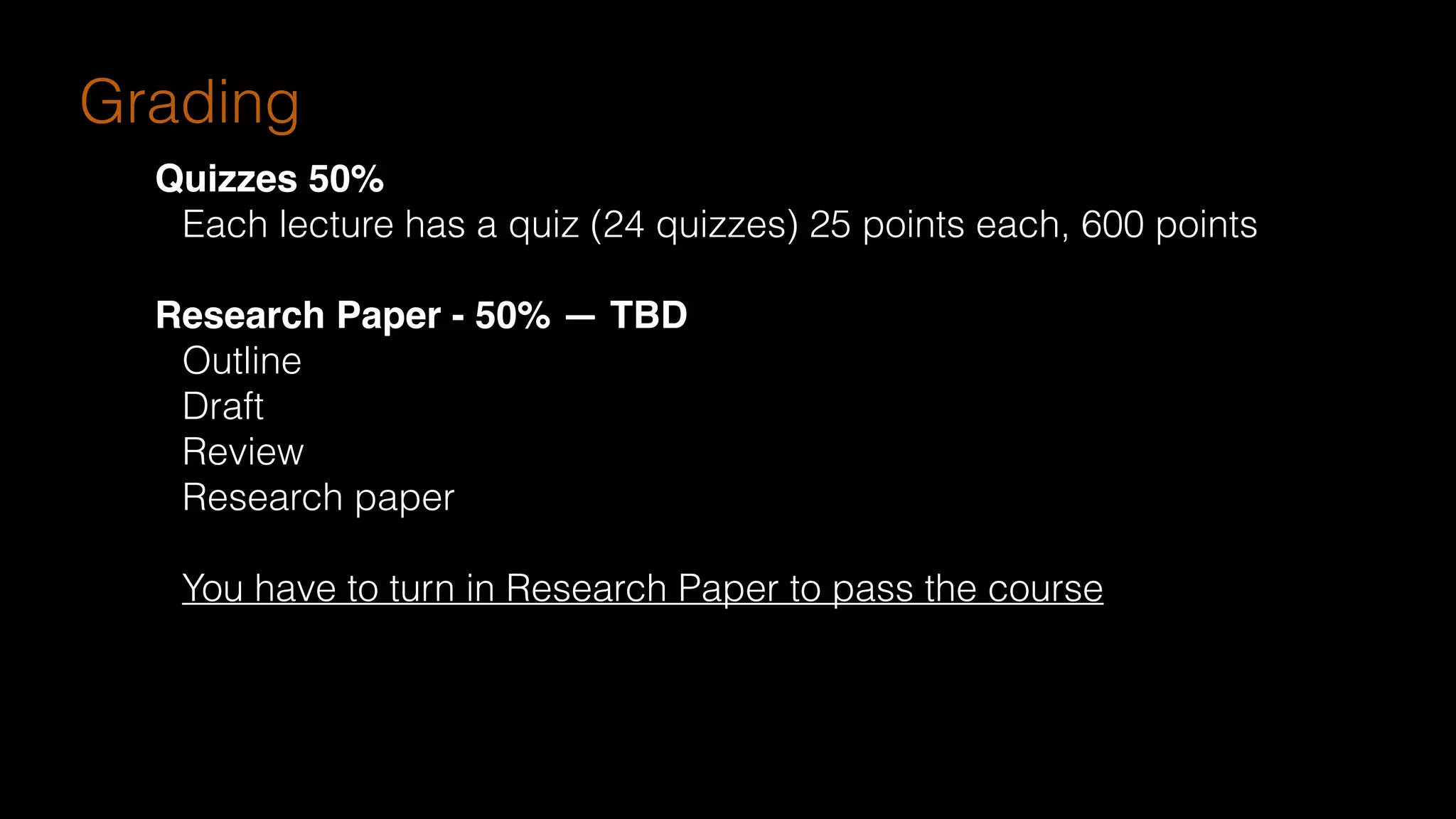 Grading
Quizzes 50%
Each lecture has a quiz (24 quizzes) 25 points each, 600 points
Research Paper - 50% — TBD
Outline
Draft
Review
Research paper
You have to turn in Research Paper to pass the course
 