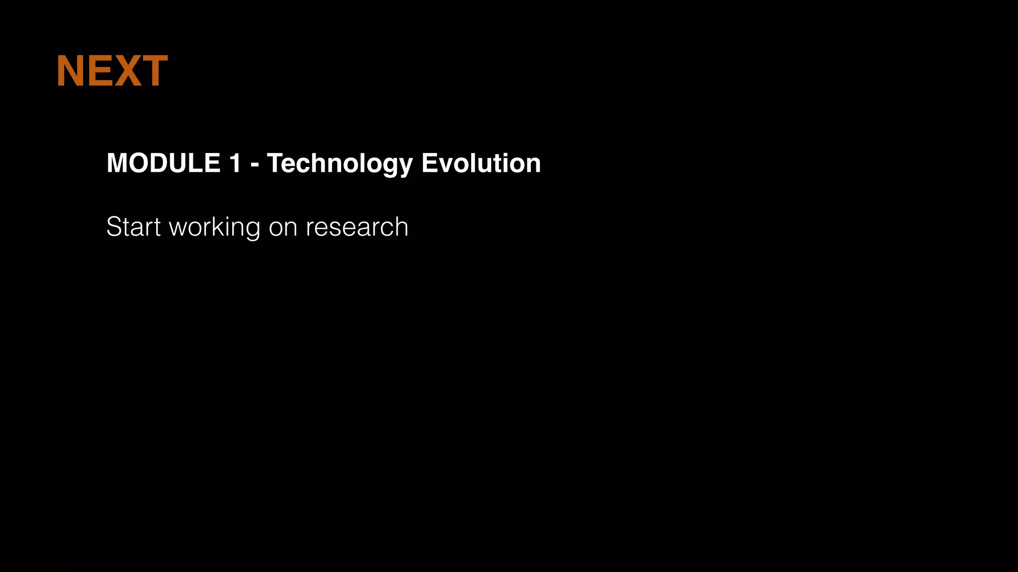 NEXT
MODULE 1 - Technology Evolution
Start working on research
 