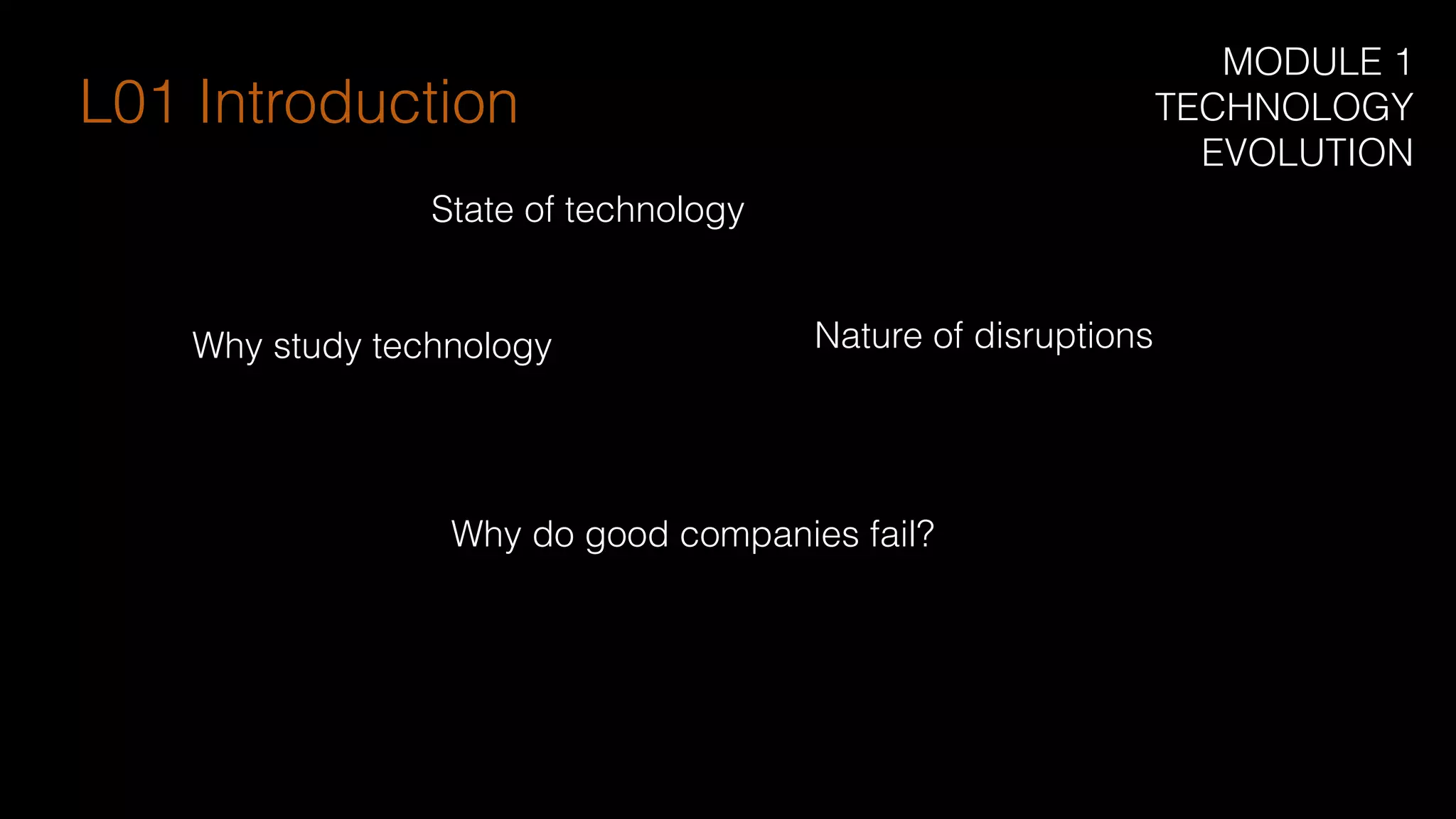 State of technology
Nature of disruptionsWhy study technology
L01 Introduction
MODULE 1
TECHNOLOGY
EVOLUTION
Why do good companies fail?
 