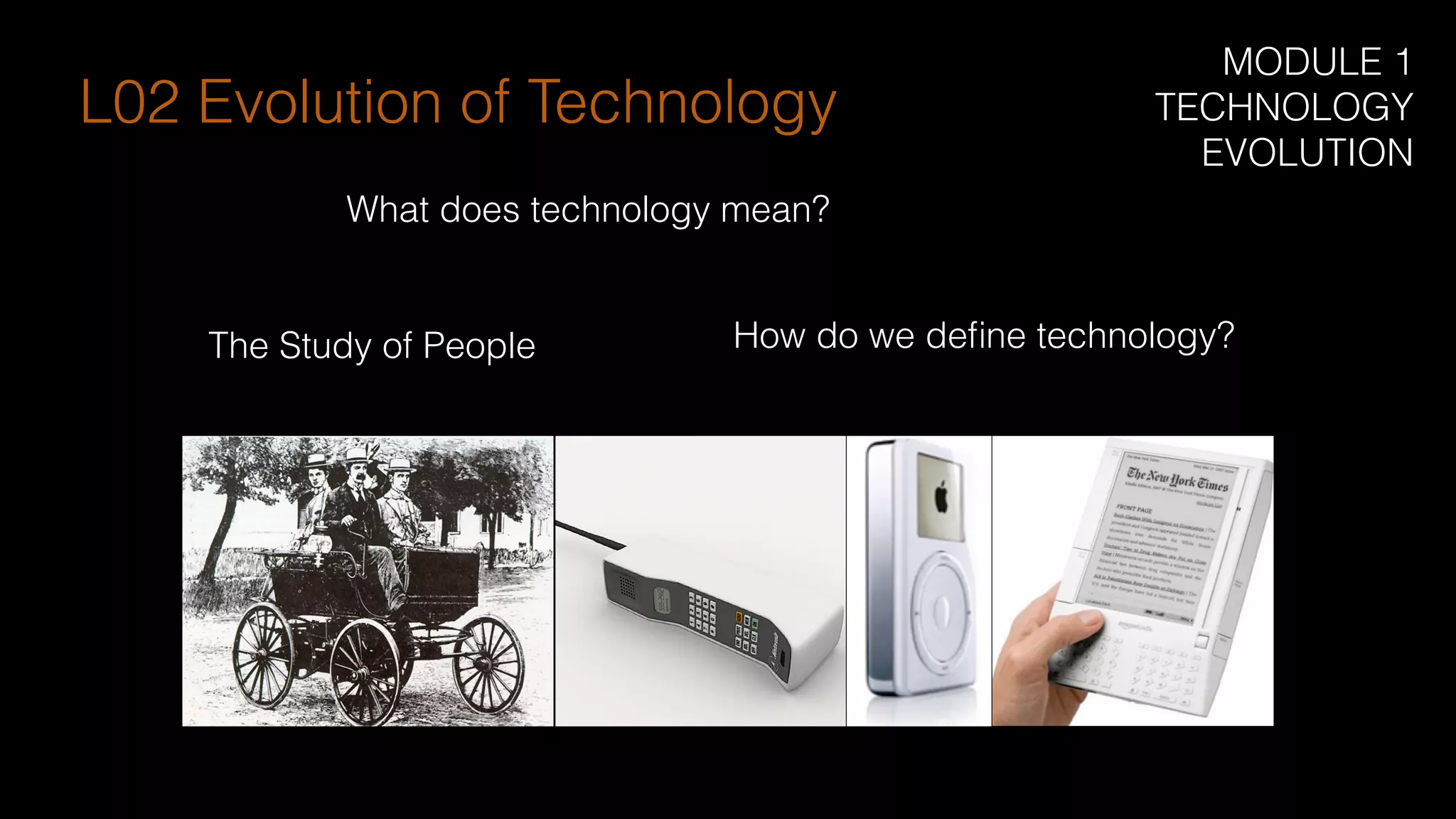 What does technology mean?
How do we deﬁne technology?The Study of People
L02 Evolution of Technology
MODULE 1
TECHNOLOGY
EVOLUTION
 