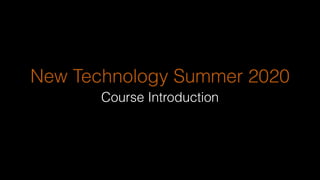 New Technology Summer 2020
Course Introduction
 
