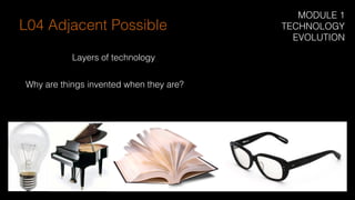 Why are things invented when they are?
Layers of technology
L04 Adjacent Possible
MODULE 1
TECHNOLOGY
EVOLUTION
 