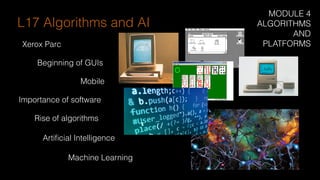 Xerox Parc
Beginning of GUIs
L17 Algorithms and AI
Artiﬁcial Intelligence
Mobile
Machine Learning
Importance of software
Rise of algorithms
MODULE 4
ALGORITHMS
AND
PLATFORMS
 