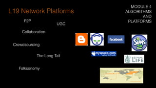 P2P
UGC
Collaboration
Crowdsourcing
The Long Tail
Folksonomy
L19 Network Platforms
MODULE 4
ALGORITHMS
AND
PLATFORMS
 