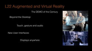 Beyond the Desktop
Touch, gesture and audio
New User Interfaces
Displays anywhere
L22 Augmented and Virtual Reality
The DEMO of the Century
 