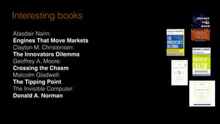 see http://www.olafurandri.com/?cat=3
Interesting books
Alasdair Nairn:
Engines That Move Markets
Clayton M. Christensen:
The Innovators Dilemma
Geoffrey A. Moore:
Crossing the Chasm
Malcolm Gladwell:
The Tipping Point
The Invisible Computer:
Donald A. Norman
 