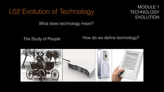 What does technology mean?
How do we deﬁne technology?The Study of People
L02 Evolution of Technology
MODULE 1
TECHNOLOGY
EVOLUTION
 