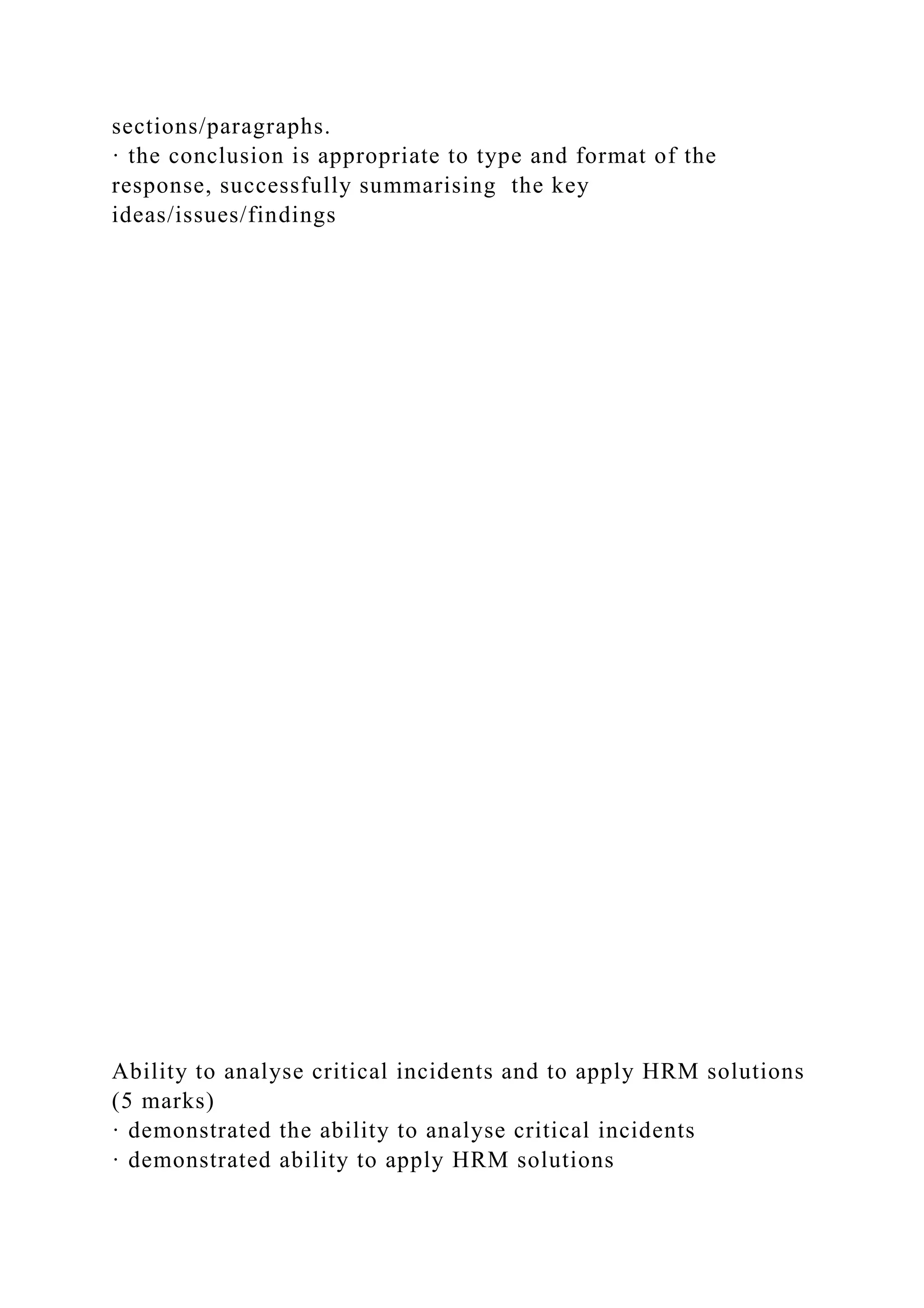 sections/paragraphs.
· the conclusion is appropriate to type and format of the
response, successfully summarising the key
ideas/issues/findings
Ability to analyse critical incidents and to apply HRM solutions
(5 marks)
· demonstrated the ability to analyse critical incidents
· demonstrated ability to apply HRM solutions
 