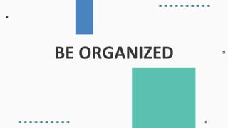 BE ORGANIZED
 