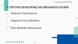 ● Embrace Consistency
● Organize Your Modules
● Plan Modules Backwards
3 TIPS FOR DEVELOPING AN ORGANIZED COURSE
 
