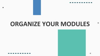 ORGANIZE YOUR MODULES
 