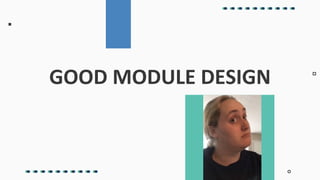 GOOD MODULE DESIGN
 