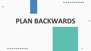 PLAN BACKWARDS
 