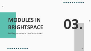 03.
Building modules in the Content area
MODULES IN
BRIGHTSPACE
 