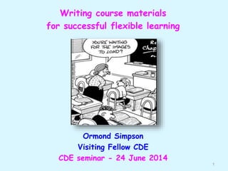 Writing course materials
for successful flexible learning
Ormond Simpson
Visiting Fellow CDE
CDE seminar - 24 June 2014
1
 