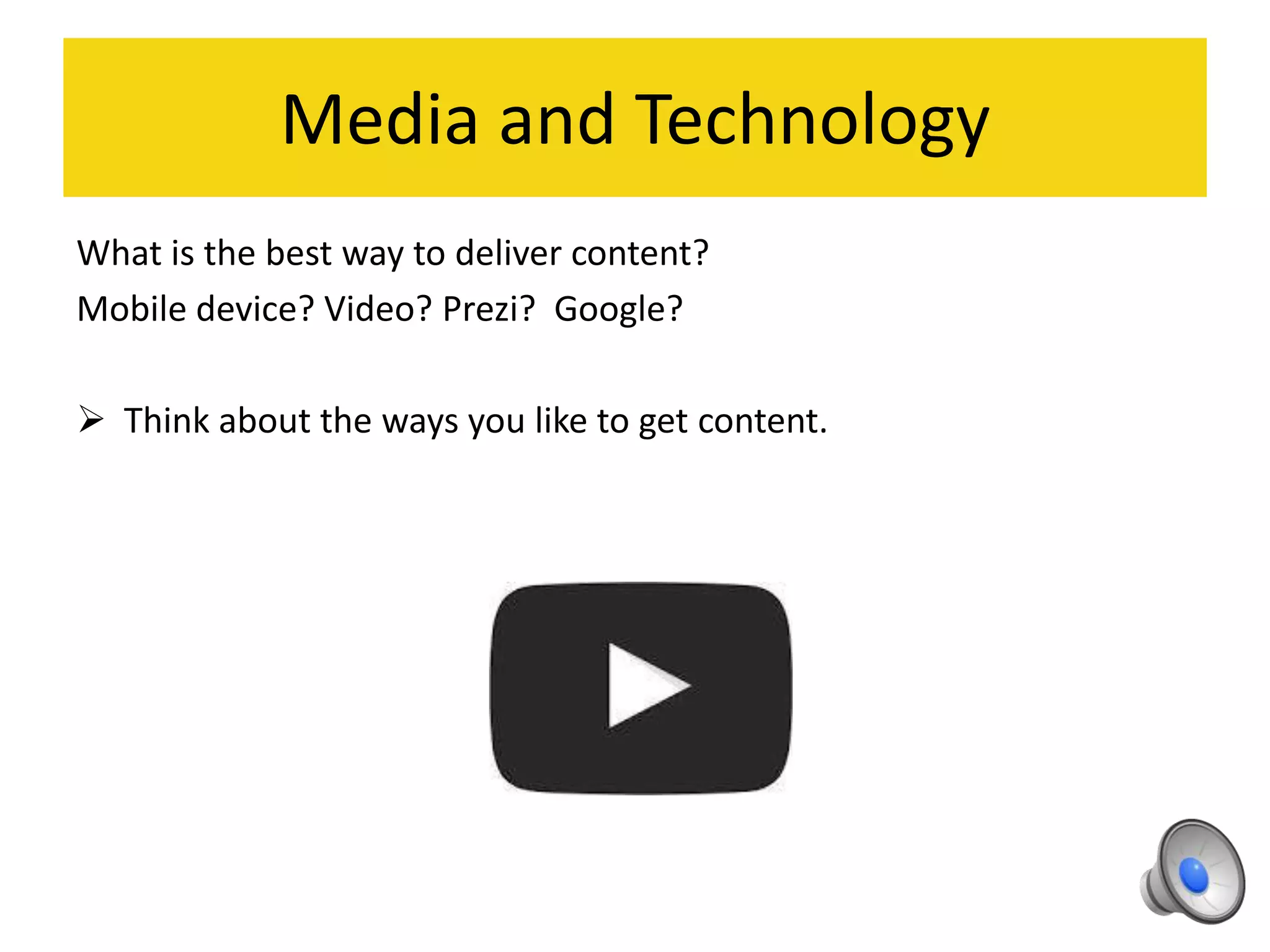 Media and Technology
What is the best way to deliver content?
Mobile device? Video? Prezi? Google?
 Think about the ways you like to get content.
 