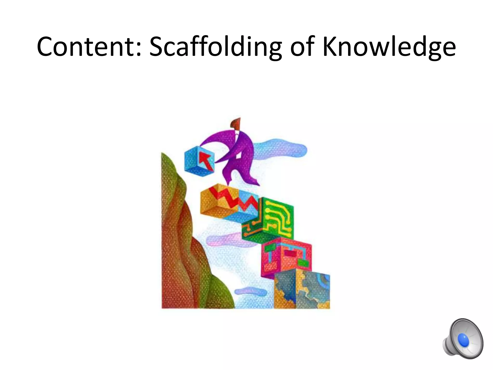 Content: Scaffolding of Knowledge
 