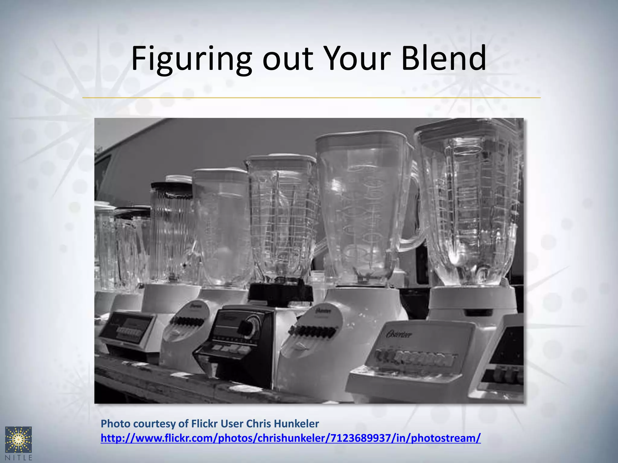 Figuring out Your Blend
Photo courtesy of Flickr User Chris Hunkeler
http://www.flickr.com/photos/chrishunkeler/7123689937/in/photostream/
 