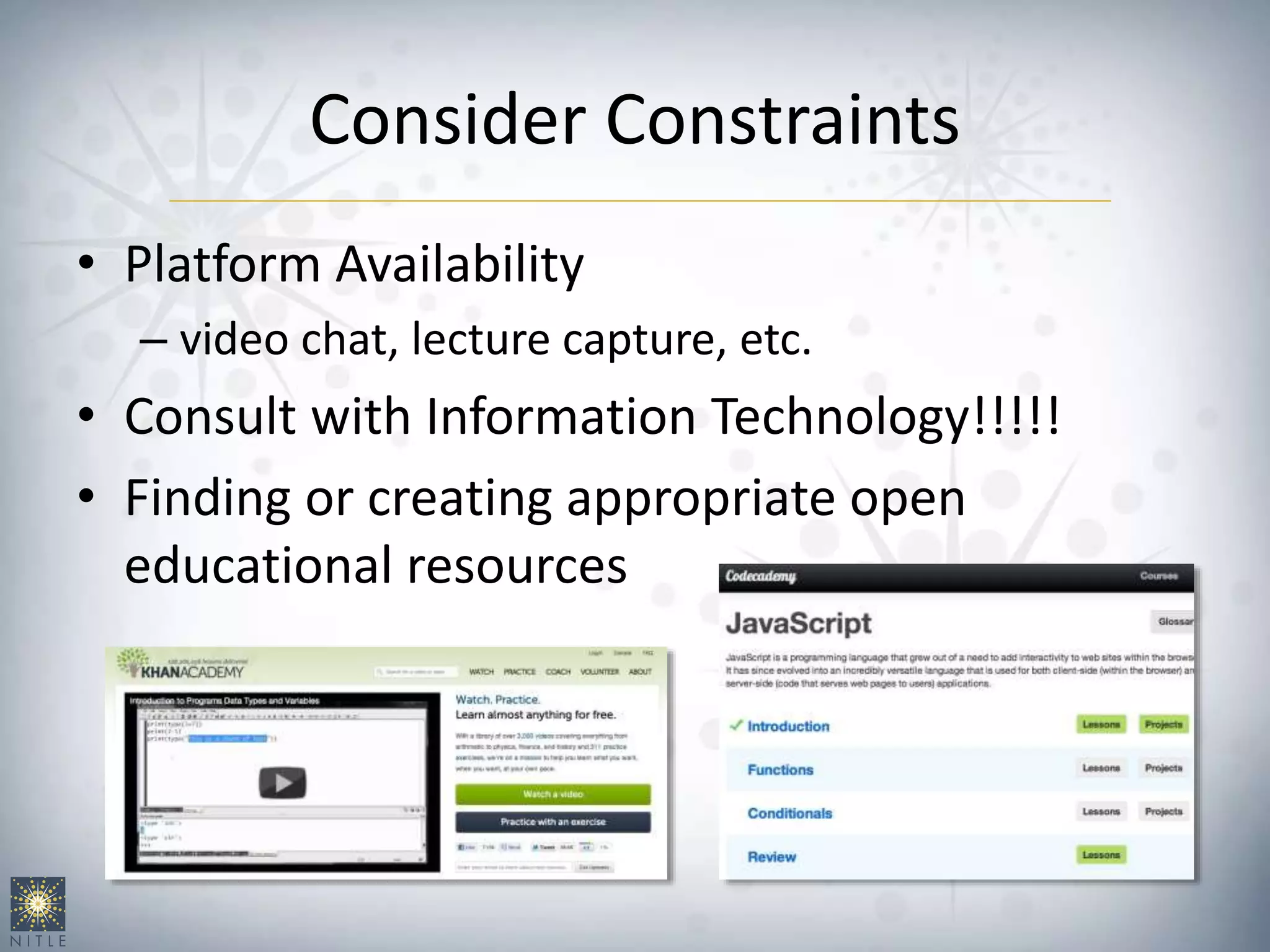 Consider Constraints
• Platform Availability
– video chat, lecture capture, etc.
• Consult with Information Technology!!!!!
• Finding or creating appropriate open
educational resources
 