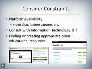 Consider Constraints
• Platform Availability
– video chat, lecture capture, etc.
• Consult with Information Technology!!!!!
• Finding or creating appropriate open
educational resources
 