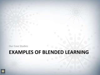 EXAMPLES OF BLENDED LEARNING
Our Case Studies
 