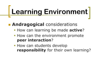 Learning EnvironmentAndragogical considerationsHow can learning be made active?How can the environment promote peer interaction?How can students develop responsibility for their own learning?