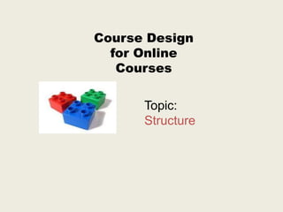 Course Design
  for Online
   Courses

      Topic:
      Structure
 