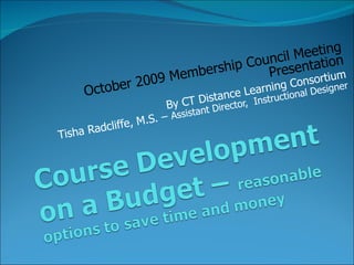 October 2009 Membership Council Meeting Presentation By CT Distance Learning Consortium Tisha Radcliffe, M.S. –  Assistant Director,  Instructional Designer 